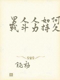 男人人如何增加战斗力持久