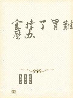 食撑了胃难受怎么办