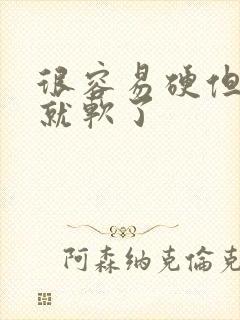 很容易硬但很快就软了