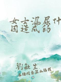 女士漏尿什么原因造成的