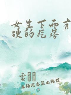 女生下面有个硬硬的疙瘩