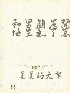 和男朋友开玩笑他生气了怎么办