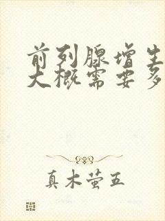 前列腺增生手术大概需要多少钱