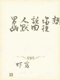 男人说你想我吗幽默回复