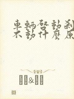 车辆启动刹车踩不动什么原因