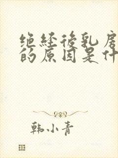 绝经后乳房胀痛的原因是什么