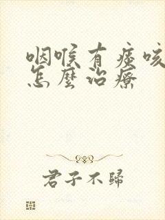 咽喉有痰咳不出怎么治疗