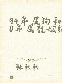 94年属狗和00年属龙姻缘如何