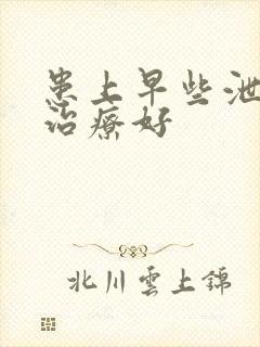 患上早些泄怎么治疗好