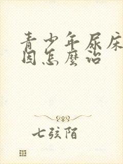 青少年尿床的原因怎么治