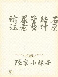 输尿管结石需要注意些什么