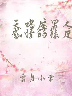 天蝎座男人对待感情的态度