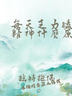 每天乏力瞌睡没精神什么原因