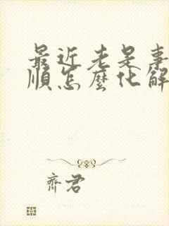 最近老是事事不顺怎么化解