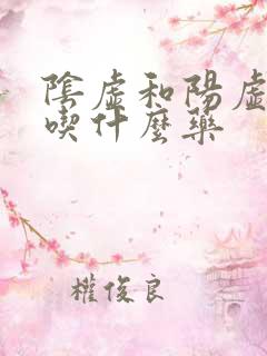 阴虚和阳虚都有吃什么药