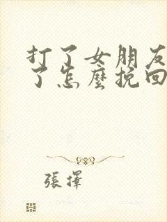 打了女朋友分手了怎么挽回