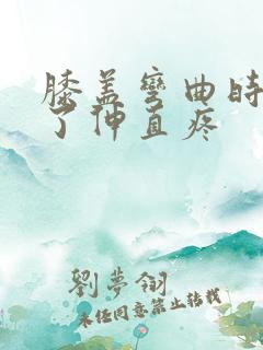 膝盖弯曲时间久了伸直疼