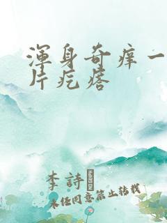 浑身奇痒一挠一片疙瘩