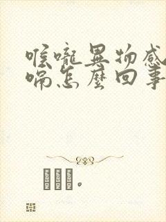 喉咙异物感老打嗝怎么回事