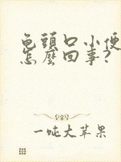 龟头口小便痛是怎么回事?