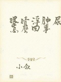 眼睛浮肿尿频是怎么回事