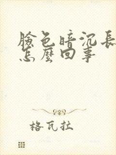 脸色暗沉长斑是怎么回事