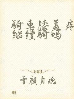 骑车膝盖疼还能继续骑吗