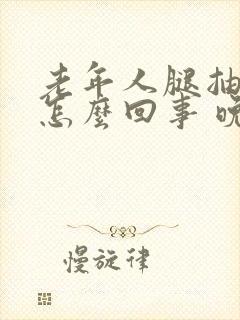 老年人腿抽筋是怎么回事 晚上比较严重