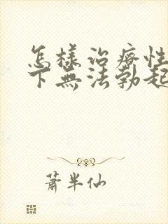 怎样治疗性欲低下无法勃起