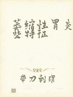 萎缩性胃炎有哪些特征