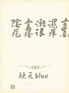 阴囊潮湿有小红疙瘩很痒怎么回事