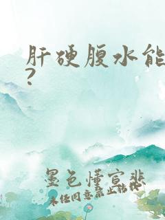 肝硬腹水能治好?