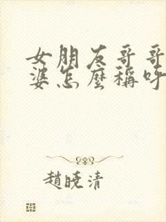 女朋友哥哥的老婆怎么称呼