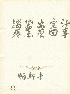 脑袋出完汗就头疼怎么回事