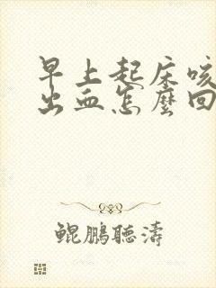 早上起床咳嗽咳出血怎么回事