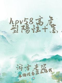 hpv58高危型阳性+怎么办