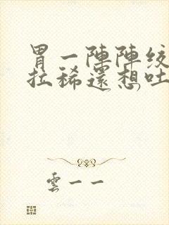 胃一阵阵绞痛并拉稀还想吐