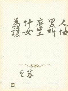 为什么男人喜欢让女生叫他爸爸