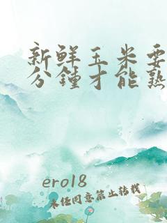 新鲜玉米要煮几分钟才能熟