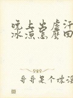 晚上出虚汗手脚冰凉怎么回事