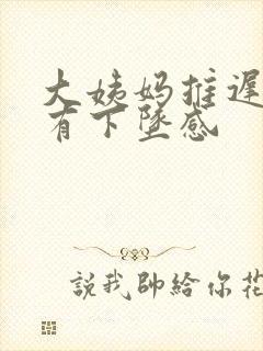 大姨妈推迟小腹有下坠感