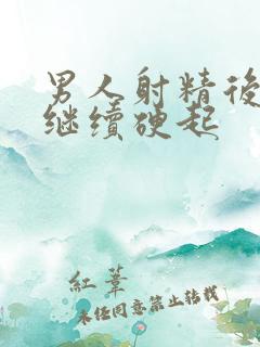 男人射精后还会继续硬起