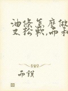 油条怎么做好吃又松软,面和水的比例是多少?