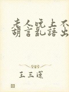 老人晚上不睡觉胡言乱语出现幻觉