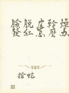 脸脱皮干燥又痒发红怎么办