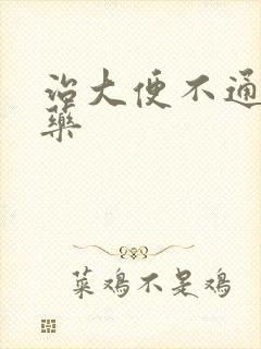 治大便不通畅的药