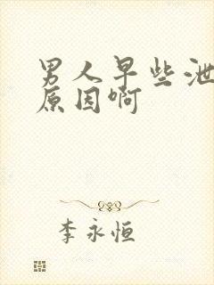 男人早些泄什么原因啊