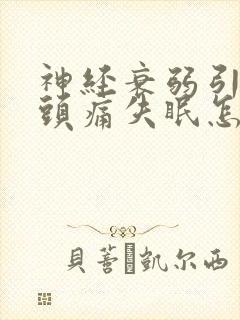 神经衰弱引起的头痛失眠怎么办