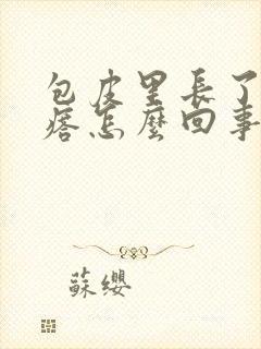 包皮里长了小疙瘩怎么回事