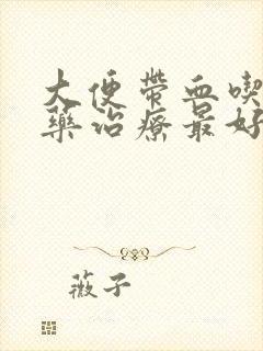 大便带血吃什么药治疗最好